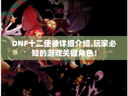 DNF十二使徒详细介绍,玩家必知的游戏关键角色! DNF十二使徒详细介绍,玩家必知的游戏关键角色!