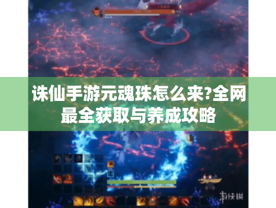 诛仙手游元魂珠怎么来?全网最全获取与养成攻略 诛仙手游元魂珠怎么来?全网最全获取与养成攻略