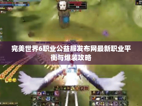 完美世界6职业公益服发布网最新职业平衡与爆装攻略 完美世界6职业公益服发布网最新职业平衡与爆装攻略