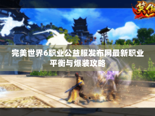 完美世界6职业公益服发布网最新职业平衡与爆装攻略 完美世界6职业公益服发布网最新职业平衡与爆装攻略