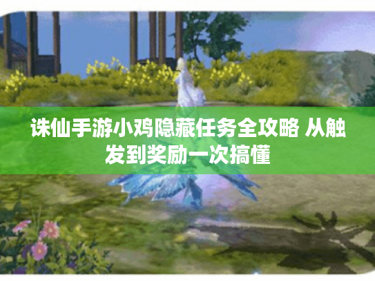 诛仙手游小鸡隐藏任务全攻略 从触发到奖励一次搞懂