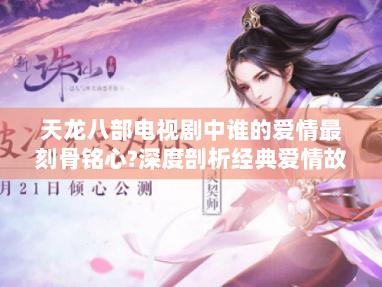 天龙八部电视剧中谁的爱情最刻骨铭心?深度剖析经典爱情故事 天龙八部电视剧中谁的爱情最刻骨铭心?深度剖析经典爱情故事