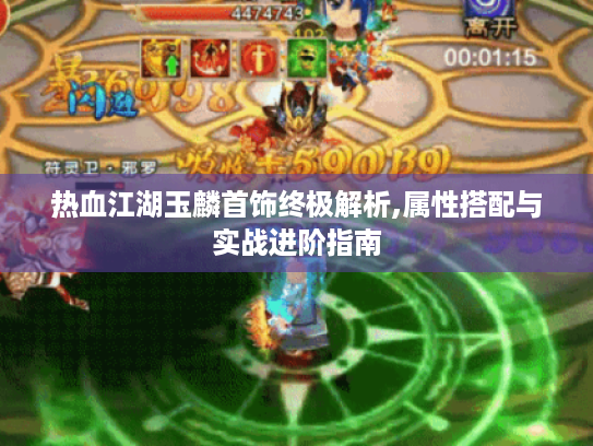 热血江湖玉麟首饰终极解析,属性搭配与实战进阶指南 热血江湖玉麟首饰终极解析,属性搭配与实战进阶指南