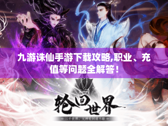 九游诛仙手游下载攻略,职业、充值等问题全解答! 九游诛仙手游下载攻略,职业、充值等问题全解答!
