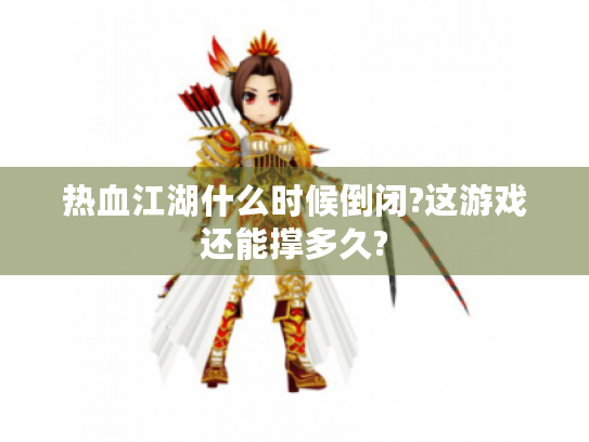 热血江湖什么时候倒闭?这游戏还能撑多久? 热血江湖什么时候倒闭?这游戏还能撑多久?