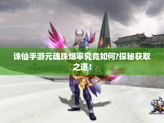 诛仙手游元魂珠爆率究竟如何?探秘获取之道！