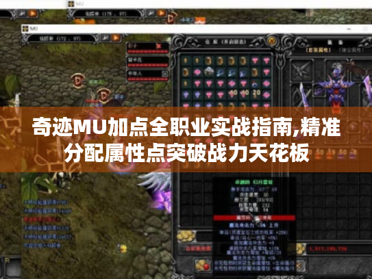 奇迹MU加点全职业实战指南,精准分配属性点突破战力天花板