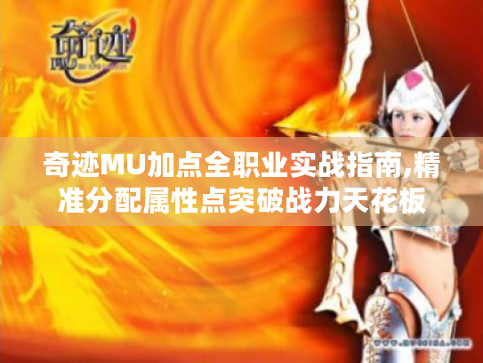 奇迹MU加点全职业实战指南,精准分配属性点突破战力天花板
