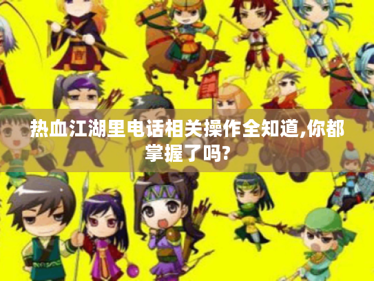 热血江湖里电话相关操作全知道,你都掌握了吗? 热血江湖里电话相关操作全知道,你都掌握了吗?