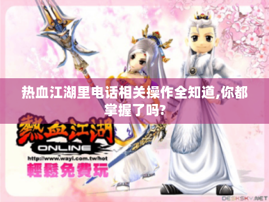 热血江湖里电话相关操作全知道,你都掌握了吗? 热血江湖里电话相关操作全知道,你都掌握了吗?