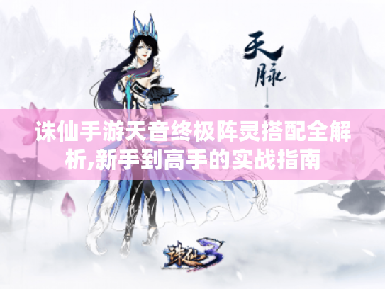 诛仙手游天音终极阵灵搭配全解析,新手到高手的实战指南 诛仙手游天音终极阵灵搭配全解析,新手到高手的实战指南