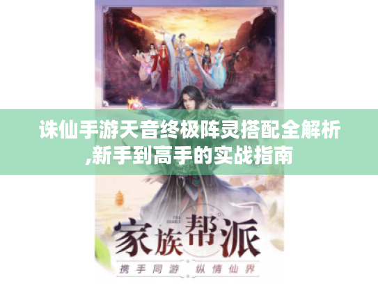 诛仙手游天音终极阵灵搭配全解析,新手到高手的实战指南 诛仙手游天音终极阵灵搭配全解析,新手到高手的实战指南