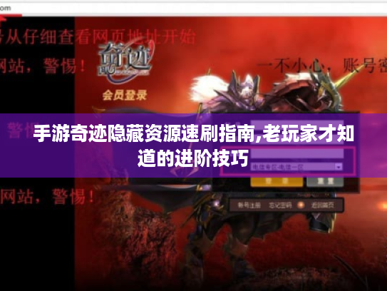 手游奇迹隐藏资源速刷指南,老玩家才知道的进阶技巧 手游奇迹隐藏资源速刷指南,老玩家才知道的进阶技巧