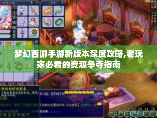 梦幻西游手游新版本深度攻略,老玩家必看的资源争夺指南