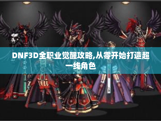 DNF3D全职业觉醒攻略,从零开始打造超一线角色 DNF3D全职业觉醒攻略,从零开始打造超一线角色