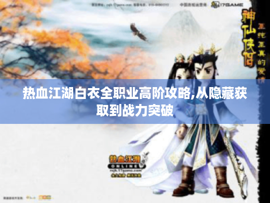 热血江湖白衣全职业高阶攻略,从隐藏获取到战力突破 热血江湖白衣全职业高阶攻略,从隐藏获取到战力突破