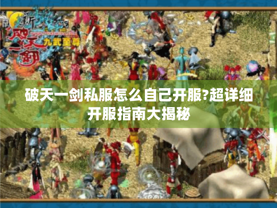 破天一剑私服怎么自己开服?超详细开服指南大揭秘 破天一剑私服怎么自己开服?超详细开服指南大揭秘