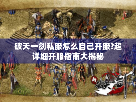 破天一剑私服怎么自己开服?超详细开服指南大揭秘 破天一剑私服怎么自己开服?超详细开服指南大揭秘
