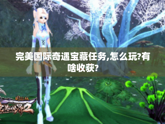 完美国际奇遇宝藏任务,怎么玩?有啥收获? 完美国际奇遇宝藏任务,怎么玩?有啥收获?