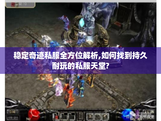 稳定奇迹私服全方位解析,如何找到持久耐玩的私服天堂? 稳定奇迹私服全方位解析,如何找到持久耐玩的私服天堂?