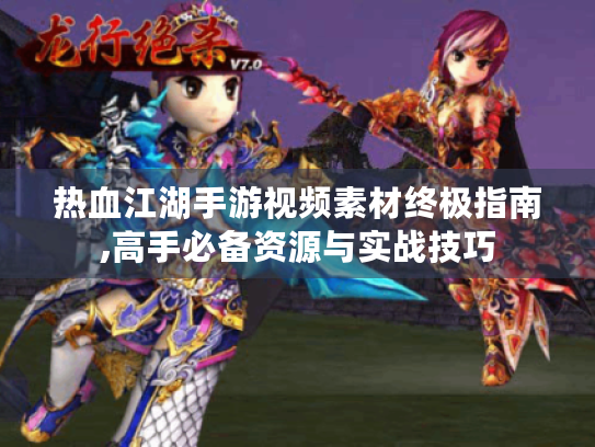 热血江湖手游视频素材终极指南,高手必备资源与实战技巧