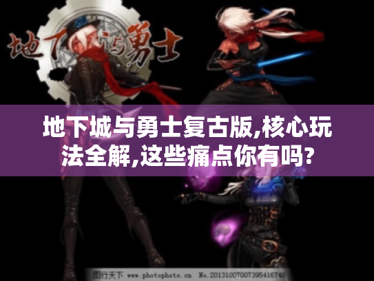地下城与勇士复古版,核心玩法全解,这些痛点你有吗? 地下城与勇士复古版,核心玩法全解,这些痛点你有吗?