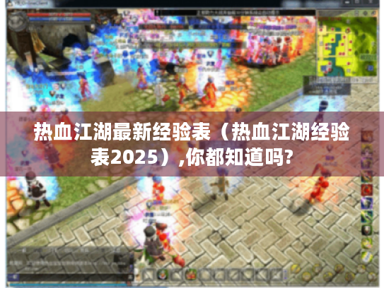 热血江湖最新经验表（热血江湖经验表2025）,你都知道吗?