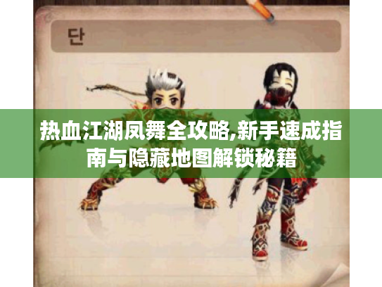 热血江湖凤舞全攻略,新手速成指南与隐藏地图解锁秘籍 热血江湖凤舞全攻略,新手速成指南与隐藏地图解锁秘籍