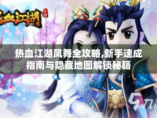 热血江湖凤舞全攻略,新手速成指南与隐藏地图解锁秘籍 热血江湖凤舞全攻略,新手速成指南与隐藏地图解锁秘籍