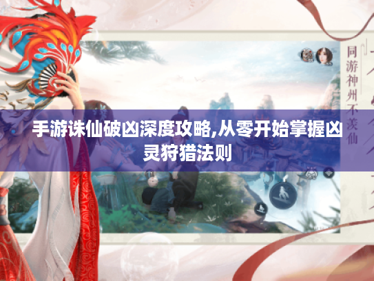 手游诛仙破凶深度攻略,从零开始掌握凶灵狩猎法则