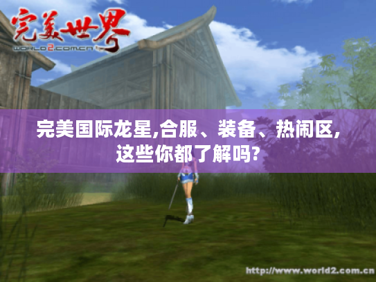 完美国际龙星,合服、装备、热闹区,这些你都了解吗? 完美国际龙星,合服、装备、热闹区,这些你都了解吗?