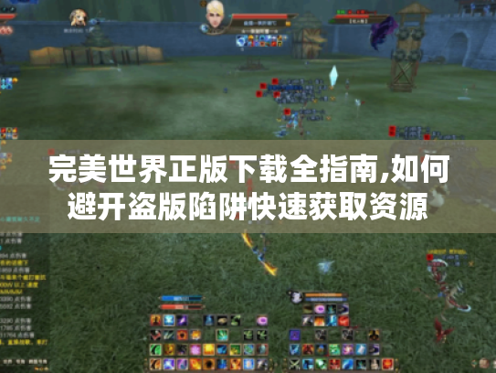 完美世界正版下载全指南,如何避开盗版陷阱快速获取资源
