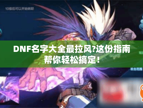 DNF名字大全最拉风?这份指南帮你轻松搞定! DNF名字大全最拉风?这份指南帮你轻松搞定!