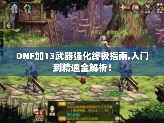 DNF加13武器强化终极指南,入门到精通全解析! DNF加13武器强化终极指南,入门到精通全解析!