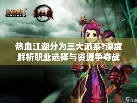热血江湖分为三大派系?深度解析职业选择与资源争夺战 热血江湖分为三大派系?深度解析职业选择与资源争夺战