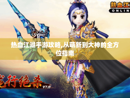 热血江湖手游攻略,从萌新到大神的全方位指南 热血江湖手游攻略,从萌新到大神的全方位指南