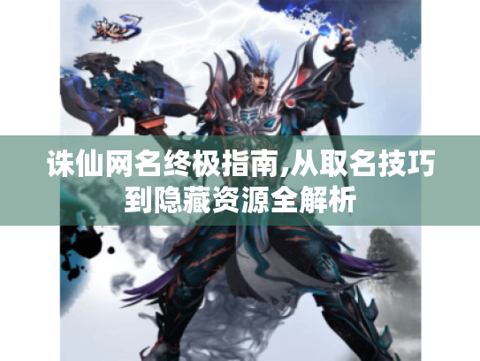 诛仙网名终极指南,从取名技巧到隐藏资源全解析 诛仙网名终极指南,从取名技巧到隐藏资源全解析