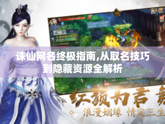 诛仙网名终极指南,从取名技巧到隐藏资源全解析 诛仙网名终极指南,从取名技巧到隐藏资源全解析
