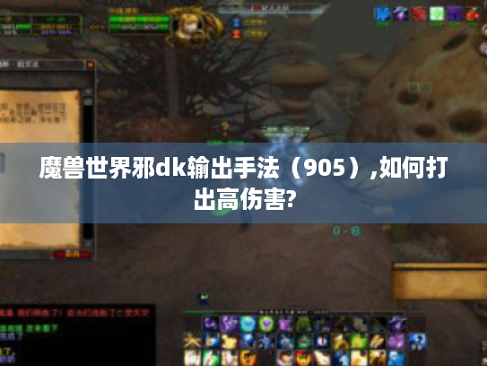 魔兽世界邪dk输出手法(905),如何打出高伤害? 魔兽世界邪dk输出手法(905),如何打出高伤害?
