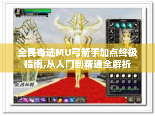 全民奇迹MU弓箭手加点终极指南,从入门到精通全解析 全民奇迹MU弓箭手加点终极指南,从入门到精通全解析