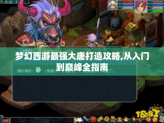 梦幻西游最强大唐打造攻略,从入门到巅峰全指南 梦幻西游最强大唐打造攻略,从入门到巅峰全指南