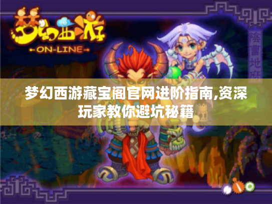 梦幻西游藏宝阁官网进阶指南,资深玩家教你避坑秘籍 梦幻西游藏宝阁官网进阶指南,资深玩家教你避坑秘籍
