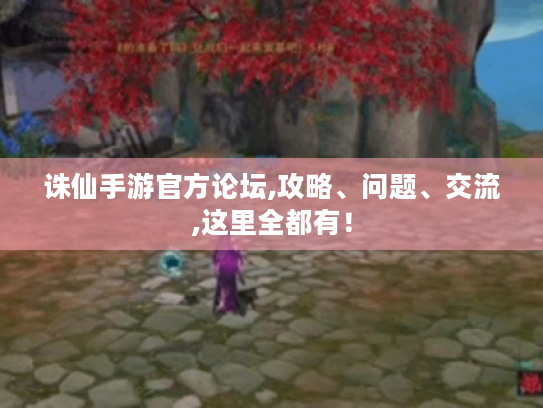 诛仙手游官方论坛,攻略、问题、交流,这里全都有! 诛仙手游官方论坛,攻略、问题、交流,这里全都有!