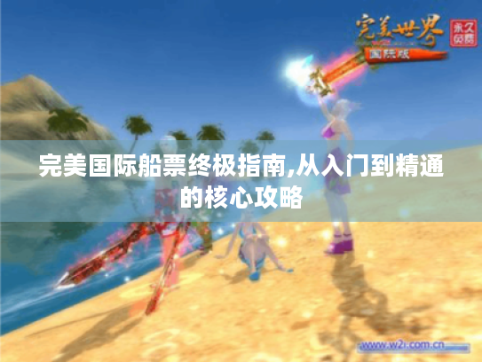 完美国际船票终极指南,从入门到精通的核心攻略 完美国际船票终极指南,从入门到精通的核心攻略