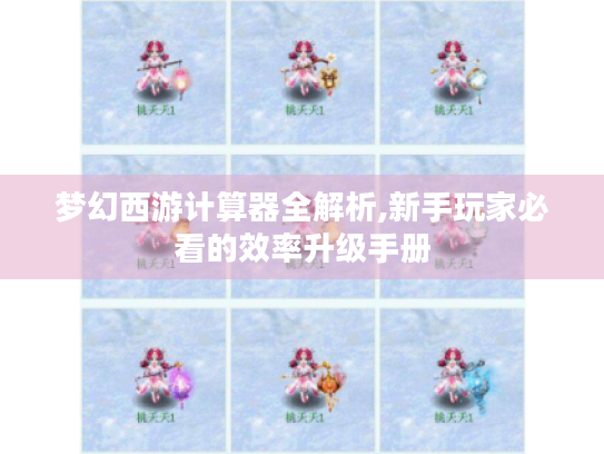 梦幻西游计算器全解析,新手玩家必看的效率升级手册 梦幻西游计算器全解析,新手玩家必看的效率升级手册