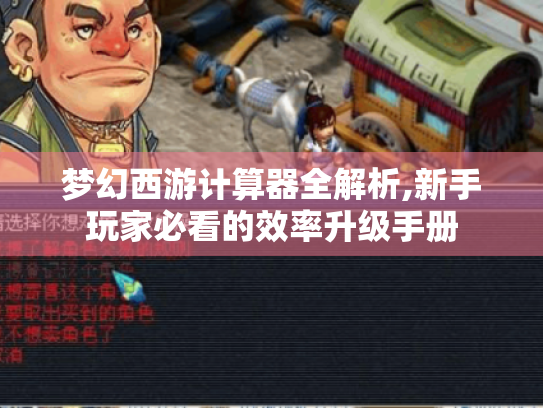 梦幻西游计算器全解析,新手玩家必看的效率升级手册 梦幻西游计算器全解析,新手玩家必看的效率升级手册