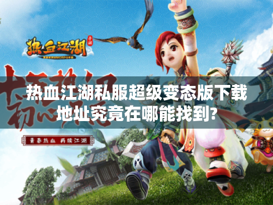 热血江湖私服超级变态版下载地址究竟在哪能找到?