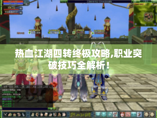 热血江湖四转终极攻略,职业突破技巧全解析! 热血江湖四转终极攻略,职业突破技巧全解析!