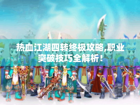 热血江湖四转终极攻略,职业突破技巧全解析! 热血江湖四转终极攻略,职业突破技巧全解析!