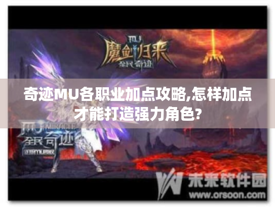 奇迹MU各职业加点攻略,怎样加点才能打造强力角色? 奇迹MU各职业加点攻略,怎样加点才能打造强力角色?
